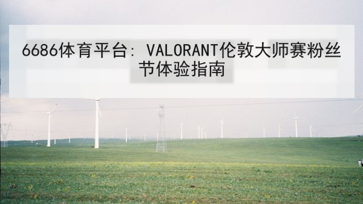 6686体育平台: VALORANT伦敦大师赛粉丝节体验指南 6686体育平台: VALORANT伦敦大师赛粉丝节体验指南
