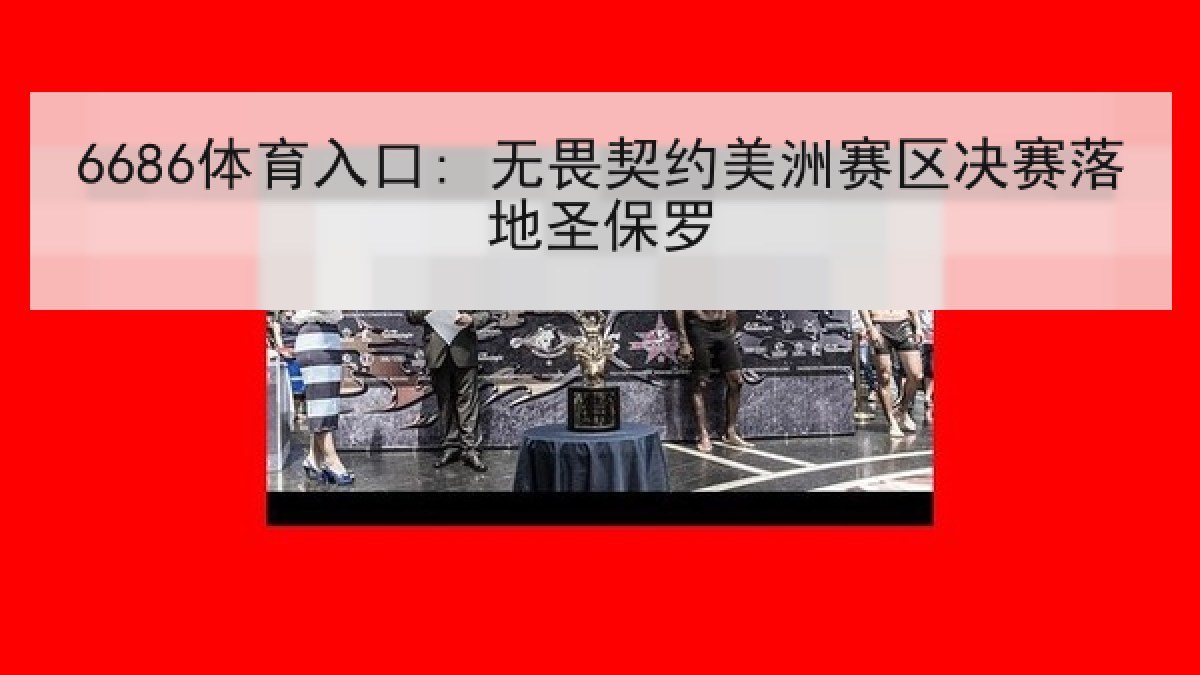 6686体育入口: 无畏契约美洲赛区决赛落地圣保罗 6686体育入口: 无畏契约美洲赛区决赛落地圣保罗