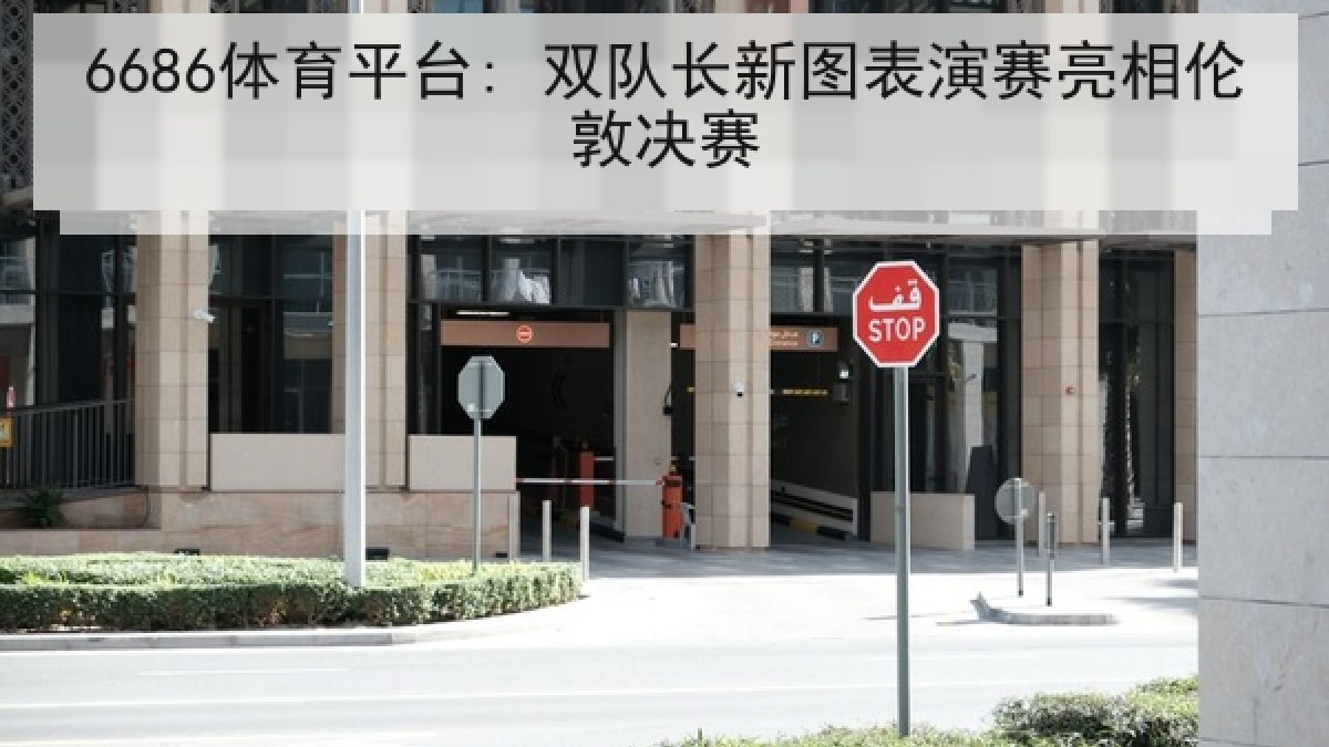 6686体育平台: 双队长新图表演赛亮相伦敦决赛 6686体育平台: 双队长新图表演赛亮相伦敦决赛